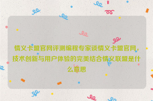 情义卡盟官网评测编程专家谈情义卡盟官网，技术创新与用户体验的完美结合情义联盟是什么意思