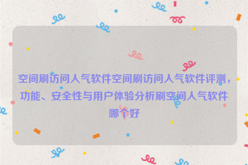 空间刷访问人气软件空间刷访问人气软件评测，功能、安全性与用户体验分析刷空间人气软件哪个好