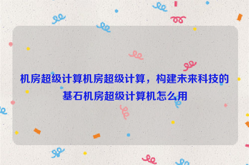 机房超级计算机房超级计算，构建未来科技的基石机房超级计算机怎么用