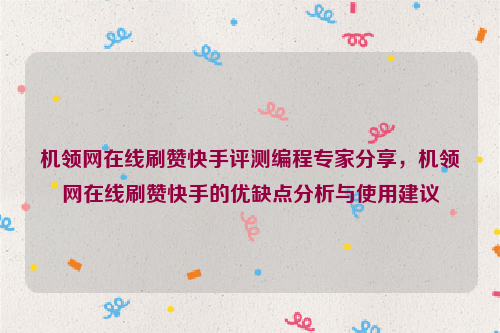 机领网在线刷赞快手评测编程专家分享，机领网在线刷赞快手的优缺点分析与使用建议