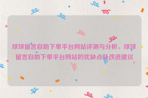 球球留言自助下单平台网站评测与分析，球球留言自助下单平台网站的优缺点及改进建议