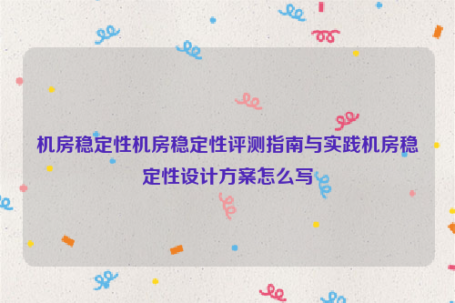 机房稳定性机房稳定性评测指南与实践机房稳定性设计方案怎么写