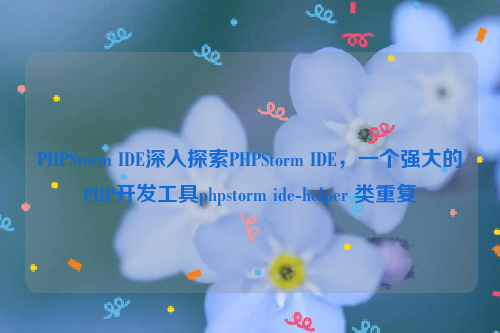 PHPStorm IDE深入探索PHPStorm IDE，一个强大的PHP开发工具phpstorm ide-helper 类重复