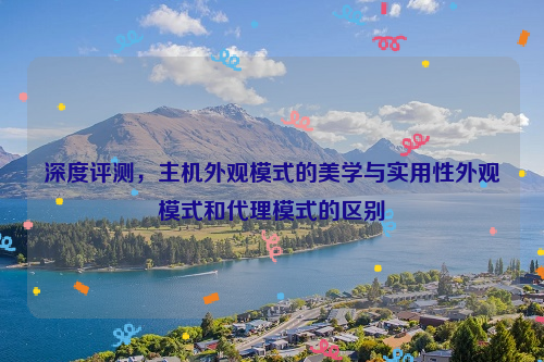 深度评测，主机外观模式的美学与实用性外观模式和代理模式的区别