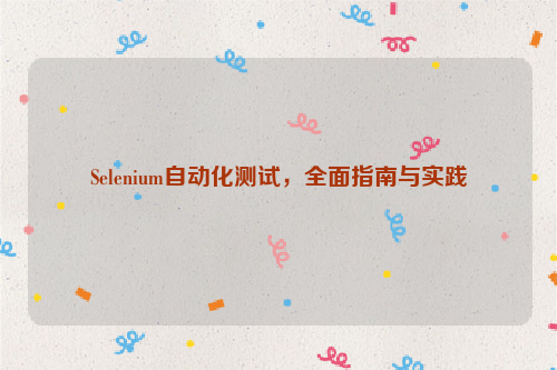 Selenium自动化测试，全面指南与实践