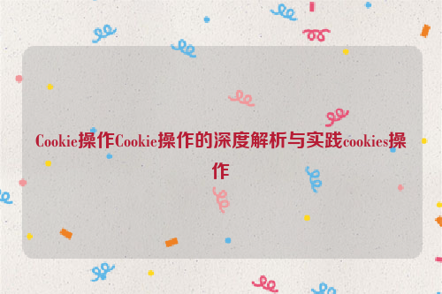 Cookie操作Cookie操作的深度解析与实践cookies操作