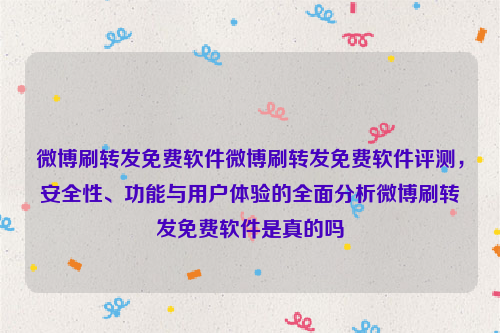 微博刷转发免费软件微博刷转发免费软件评测，安全性、功能与用户体验的全面分析微博刷转发免费软件是真的吗