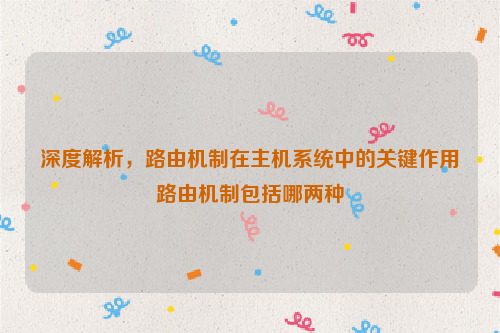 深度解析，路由机制在主机系统中的关键作用路由机制包括哪两种