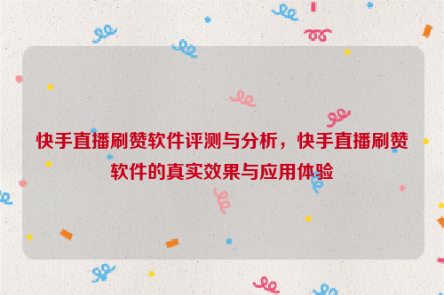 快手直播刷赞软件评测与分析，快手直播刷赞软件的真实效果与应用体验