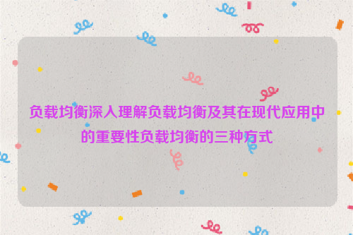 负载均衡深入理解负载均衡及其在现代应用中的重要性负载均衡的三种方式