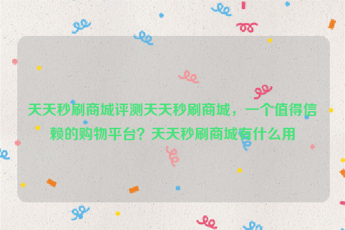 天天秒刷商城评测天天秒刷商城，一个值得信赖的购物平台？天天秒刷商城有什么用