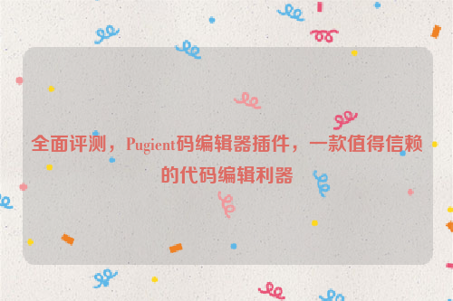 全面评测，Pugient码编辑器插件，一款值得信赖的代码编辑利器