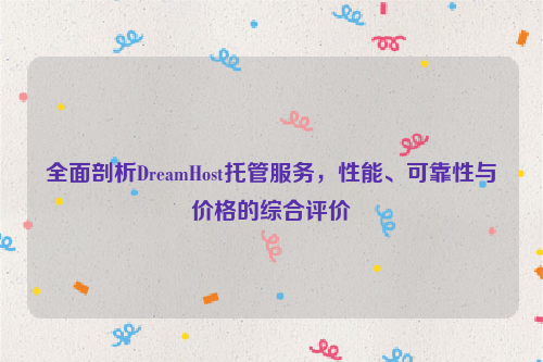 全面剖析DreamHost托管服务，性能、可靠性与价格的综合评价