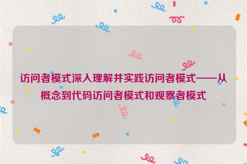 访问者模式深入理解并实践访问者模式——从概念到代码访问者模式和观察者模式