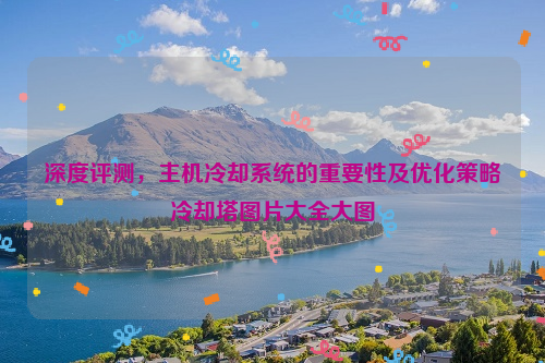 深度评测，主机冷却系统的重要性及优化策略冷却塔图片大全大图