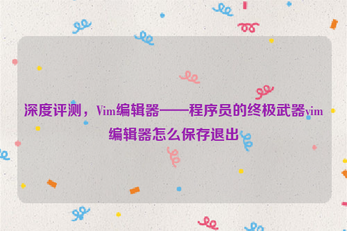 深度评测，Vim编辑器——程序员的终极武器vim编辑器怎么保存退出