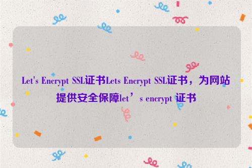 Let's Encrypt SSL证书Lets Encrypt SSL证书，为网站提供安全保障let’s encrypt 证书