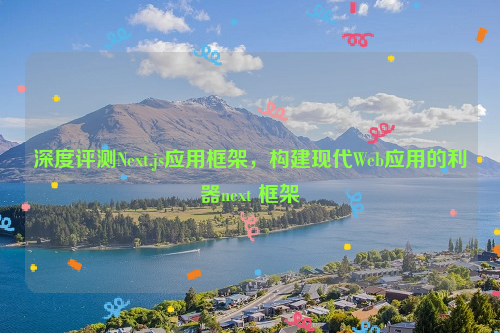 深度评测Next.js应用框架，构建现代Web应用的利器next 框架