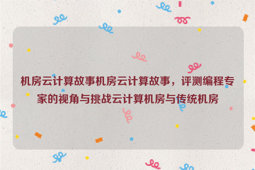 机房云计算故事机房云计算故事，评测编程专家的视角与挑战云计算机房与传统机房