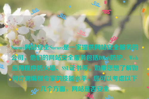 Sucuri网站安全Sucuri是一家提供网站安全服务的公司，他们的网站安全服务包括DDoS防护、Web应用程序防火墙、SSL证书等。如果您想了解如何评测编程专家的技能水平，您可以考虑以下几个方面，网站是否安全