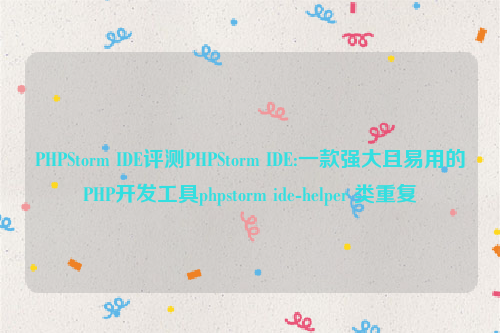 PHPStorm IDE评测PHPStorm IDE:一款强大且易用的PHP开发工具phpstorm ide-helper 类重复