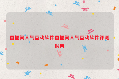 直播间人气互动软件直播间人气互动软件评测报告