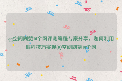 qq空间刷赞10个网评测编程专家分享，如何利用编程技巧实现QQ空间刷赞10个网