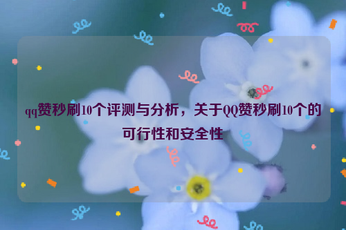 qq赞秒刷10个评测与分析，关于QQ赞秒刷10个的可行性和安全性