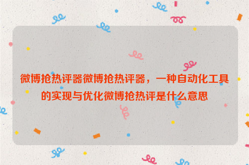 微博抢热评器微博抢热评器，一种自动化工具的实现与优化微博抢热评是什么意思