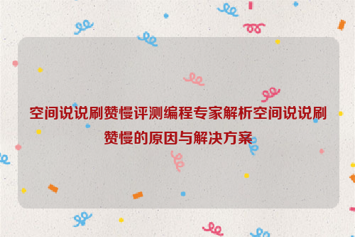 空间说说刷赞慢评测编程专家解析空间说说刷赞慢的原因与解决方案