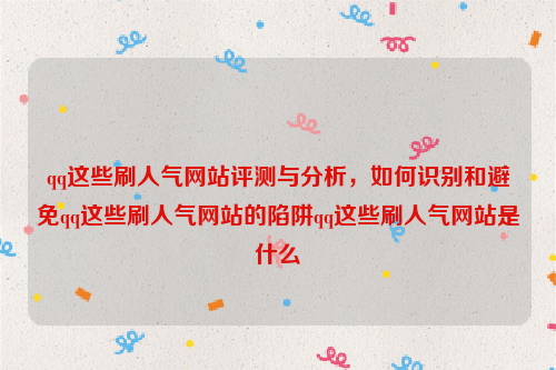 qq这些刷人气网站评测与分析，如何识别和避免qq这些刷人气网站的陷阱qq这些刷人气网站是什么