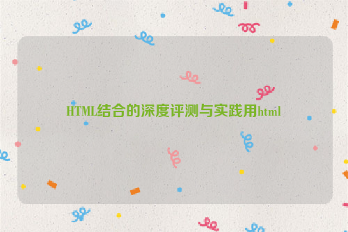 HTML结合的深度评测与实践用html