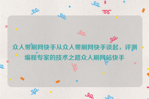 众人带刷网快手从众人带刷网快手谈起，评测编程专家的技术之路众人刷网站快手