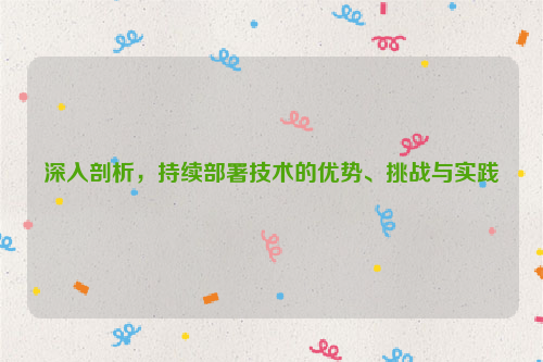 深入剖析，持续部署技术的优势、挑战与实践