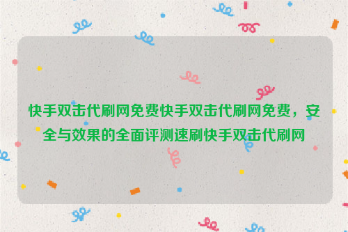 快手双击代刷网免费快手双击代刷网免费，安全与效果的全面评测速刷快手双击代刷网