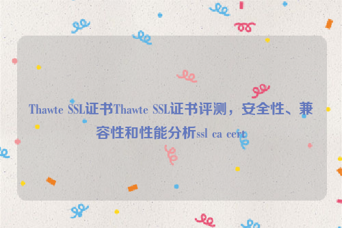 Thawte SSL证书Thawte SSL证书评测，安全性、兼容性和性能分析ssl ca cert