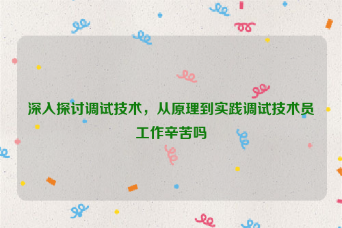 深入探讨调试技术，从原理到实践调试技术员工作辛苦吗