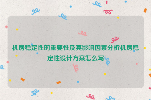 机房稳定性的重要性及其影响因素分析机房稳定性设计方案怎么写