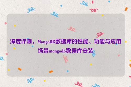 深度评测，MongoDB数据库的性能、功能与应用场景mongodb数据库安装