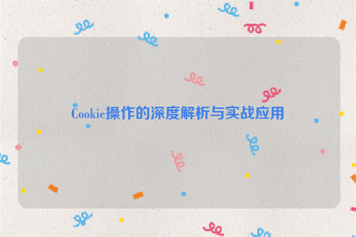 Cookie操作的深度解析与实战应用