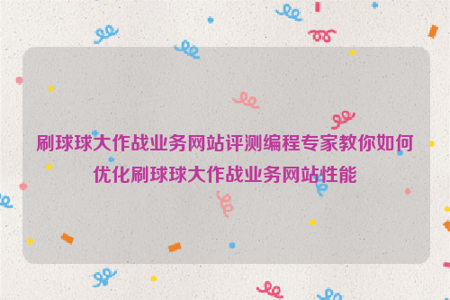 刷球球大作战业务网站评测编程专家教你如何优化刷球球大作战业务网站性能