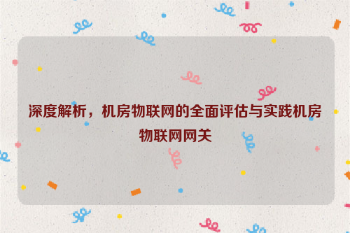 深度解析，机房物联网的全面评估与实践机房物联网网关