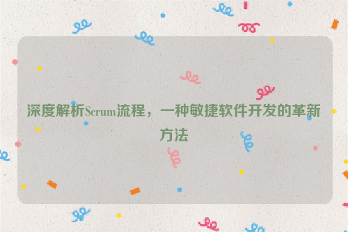 深度解析Scrum流程，一种敏捷软件开发的革新方法