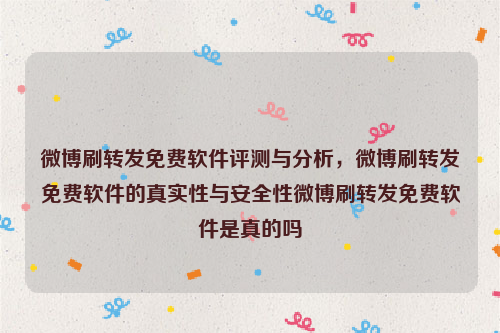 微博刷转发免费软件评测与分析，微博刷转发免费软件的真实性与安全性微博刷转发免费软件是真的吗