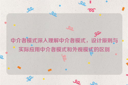 中介者模式深入理解中介者模式，设计原则与实际应用中介者模式和外观模式的区别